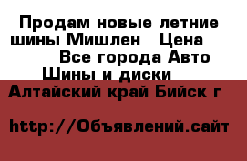 Продам новые летние шины Мишлен › Цена ­ 44 000 - Все города Авто » Шины и диски   . Алтайский край,Бийск г.